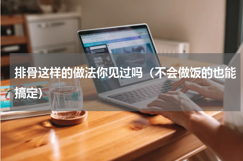 排骨这样的做法你见过吗（不会做饭的也能搞定）