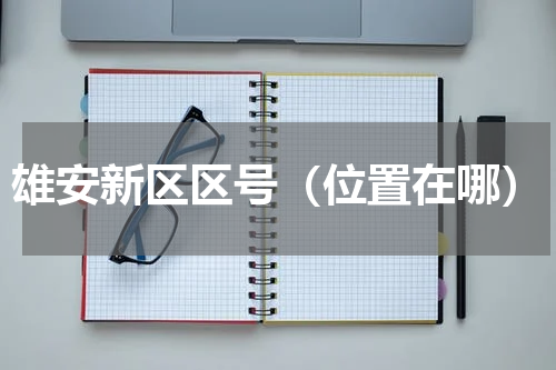 雄安新区区号（位置在哪）