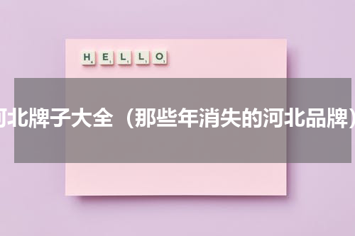 河北牌子大全（那些年消失的河北品牌）