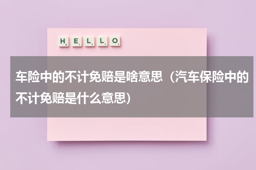 车险中的不计免赔是啥意思（汽车保险中的不计免赔是什么意思）