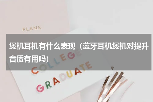 煲机耳机有什么表现（蓝牙耳机煲机对提升音质有用吗）
