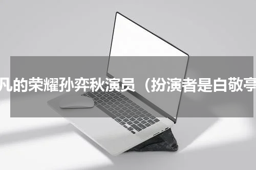 平凡的荣耀孙弈秋演员（扮演者是白敬亭）