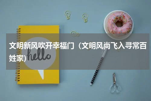 文明新风吹开幸福门（文明风尚飞入寻常百姓家）