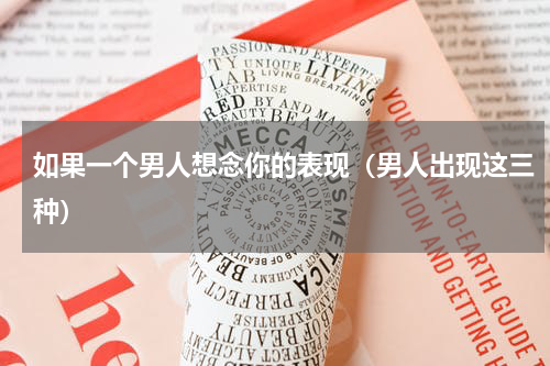 如果一个男人想念你的表现（男人出现这三种）