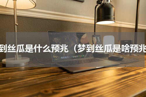 梦到丝瓜是什么预兆（梦到丝瓜是啥预兆）