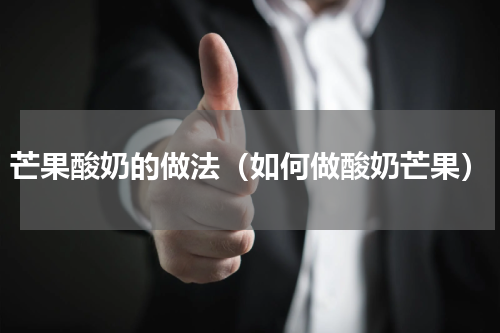 芒果酸奶的做法（如何做酸奶芒果）