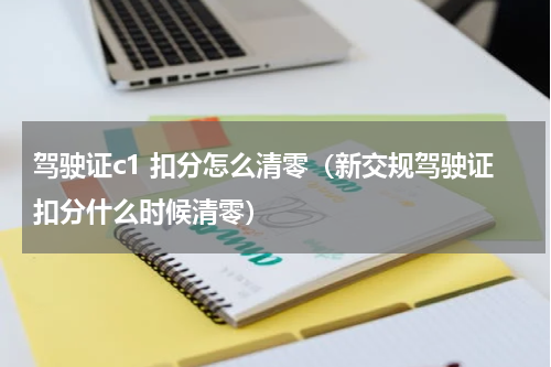 驾驶证c1 扣分怎么清零（新交规驾驶证扣分什么时候清零）