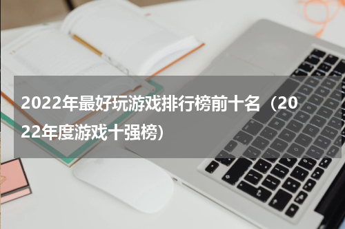 2022年最好玩游戏排行榜前十名（2022年度游戏十强榜）