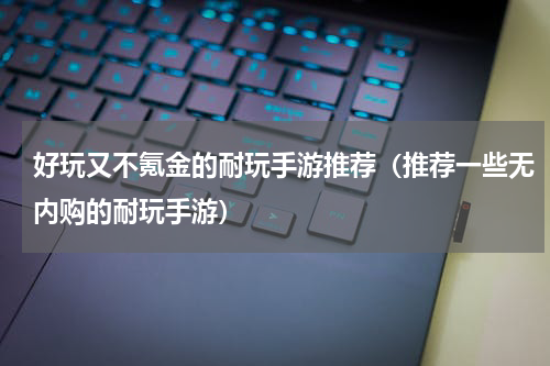 好玩又不氪金的耐玩手游推荐（推荐一些无内购的耐玩手游）