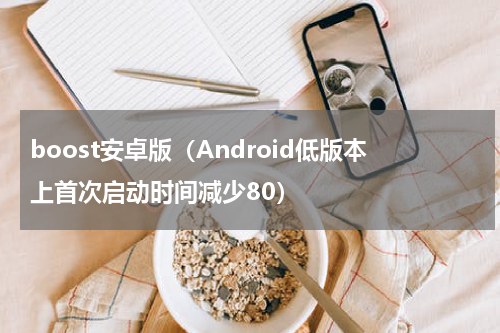 boost安卓版（Android低版本上首次启动时间减少80）
