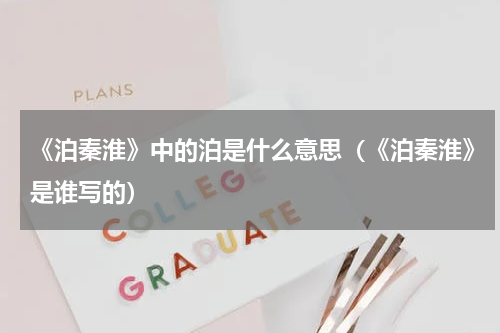 《泊秦淮》中的泊是什么意思（《泊秦淮》是谁写的）