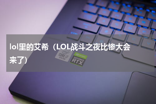 lol里的艾希（LOL战斗之夜比惨大会来了）