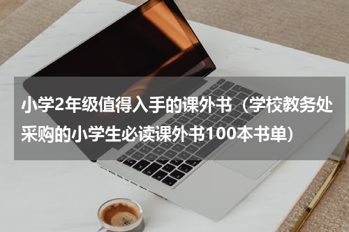 小学2年级值得入手的课外书（学校教务处采购的小学生必读课外书100本书单）