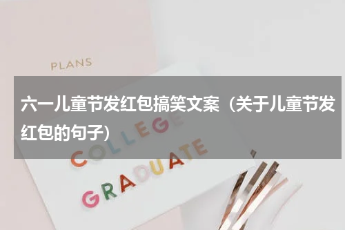 六一儿童节发红包搞笑文案（关于儿童节发红包的句子）