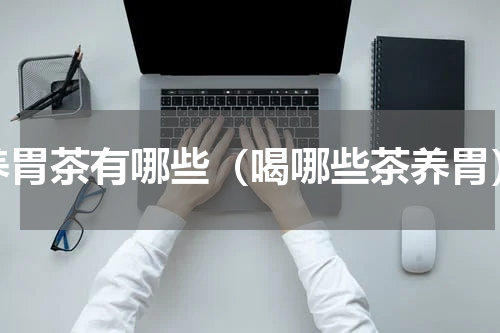 养胃茶有哪些（喝哪些茶养胃）