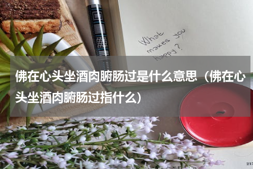 佛在心头坐酒肉腑肠过是什么意思（佛在心头坐酒肉腑肠过指什么）