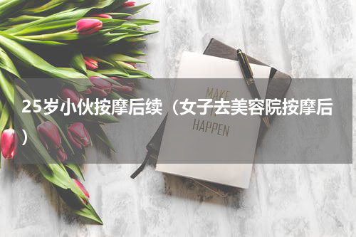 25岁小伙按摩后续（女子去美容院按摩后）