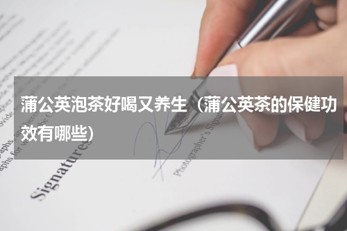 蒲公英泡茶好喝又养生（蒲公英茶的保健功效有哪些）