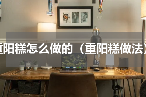 重阳糕怎么做的（重阳糕做法）