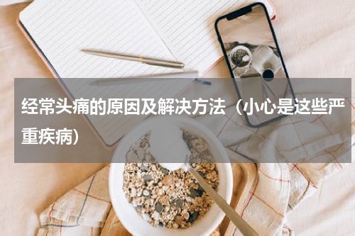 经常头痛的原因及解决方法（小心是这些严重疾病）