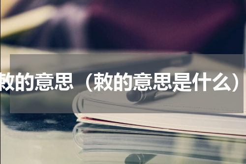 敕的意思（敕的意思是什么）