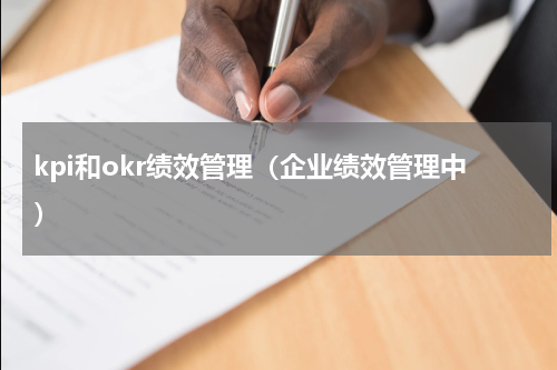 kpi和okr绩效管理（企业绩效管理中）