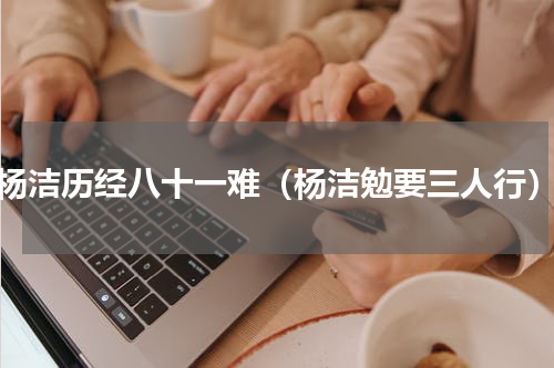 杨洁历经八十一难（杨洁勉要三人行）