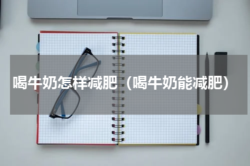 喝牛奶怎样减肥（喝牛奶能减肥）