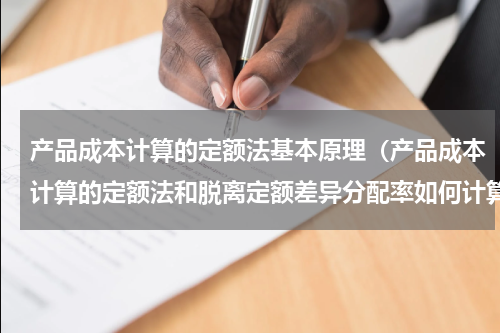 产品成本计算的定额法基本原理（产品成本计算的定额法和脱离定额差异分配率如何计算）