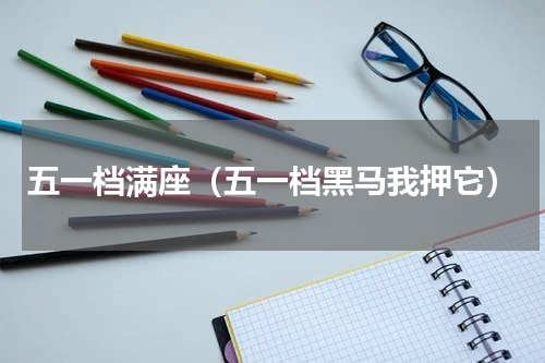 五一档满座（五一档黑马我押它）