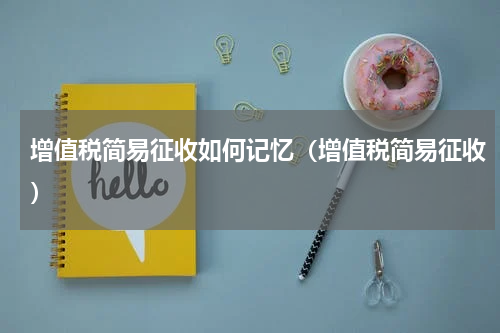 增值税简易征收如何记忆（增值税简易征收）