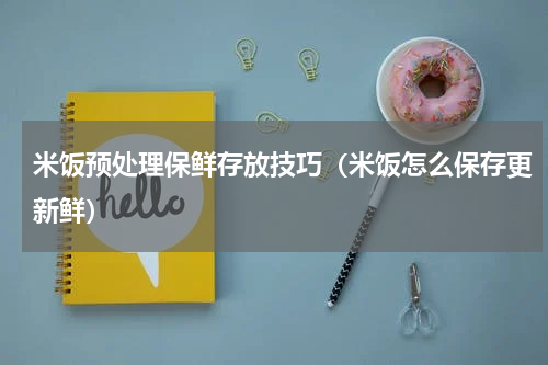 米饭预处理保鲜存放技巧（米饭怎么保存更新鲜）