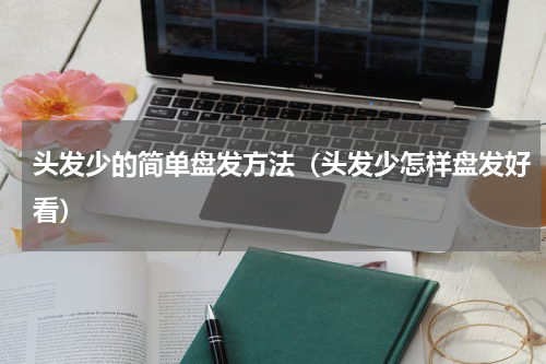 头发少的简单盘发方法（头发少怎样盘发好看）