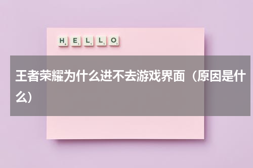 王者荣耀为什么进不去游戏界面（原因是什么）