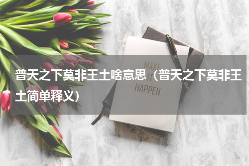 普天之下莫非王土啥意思（普天之下莫非王土简单释义）