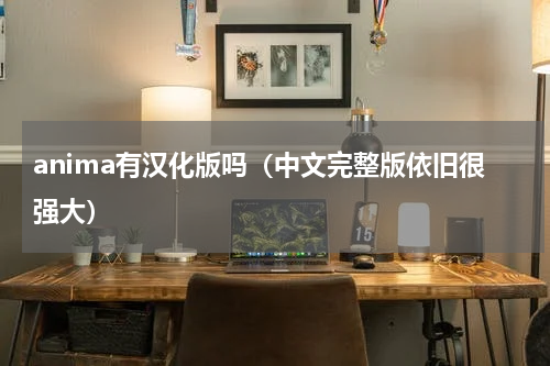 anima有汉化版吗（中文完整版依旧很强大）