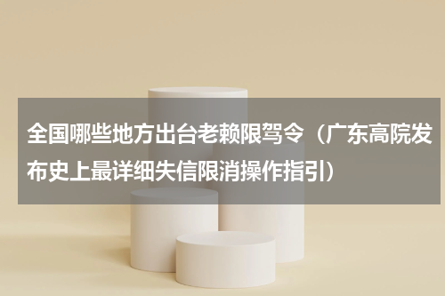 全国哪些地方出台老赖限驾令（广东高院发布史上最详细失信限消操作指引）