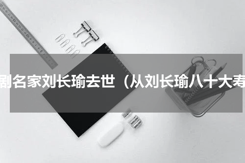 京剧名家刘长瑜去世（从刘长瑜八十大寿）