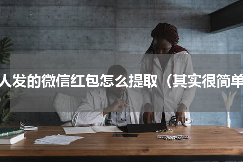 别人发的微信红包怎么提取（其实很简单）