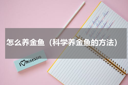 怎么养金鱼（科学养金鱼的方法）
