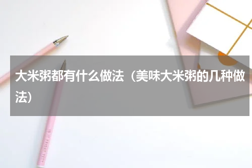大米粥都有什么做法（美味大米粥的几种做法）