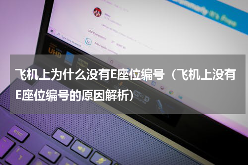 飞机上为什么没有E座位编号（飞机上没有E座位编号的原因解析）
