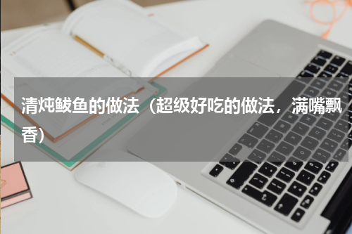 清炖鲅鱼的做法（超级好吃的做法，满嘴飘香）
