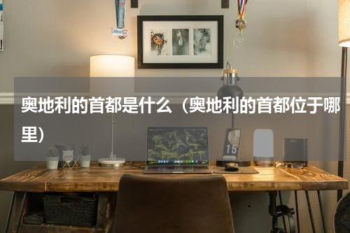 奥地利的首都是什么（奥地利的首都位于哪里）