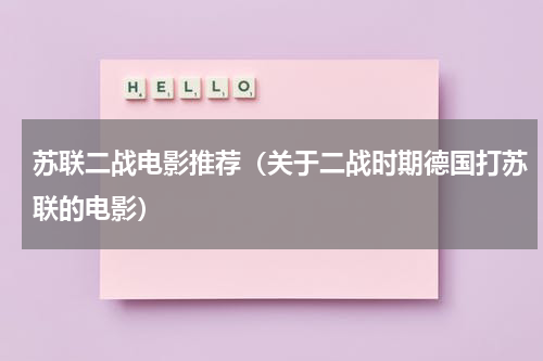 苏联二战电影推荐（关于二战时期德国打苏联的电影）