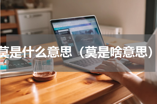 莫是什么意思（莫是啥意思）