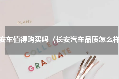 长安车值得购买吗（长安汽车品质怎么样）