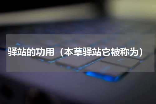 驿站的功用（本草驿站它被称为）