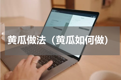 黄瓜做法（黄瓜如何做）