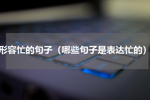 形容忙的句子（哪些句子是表达忙的）